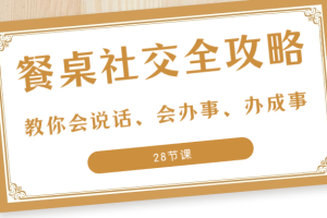 (8352期)27项·餐桌社交 全攻略:教你会说话、会办事、办成事(28节课)