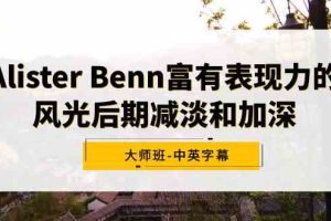 （9035期）Alister Benn富有表现力的风光后期减淡和加深大师班-中英字幕
