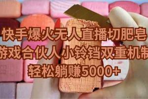 （9177期）快手爆火无人直播切肥皂，游戏合伙人小铃铛双重机制，轻松躺赚5000+