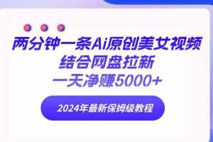 （9484期）两分钟一条Ai原创美女视频结合网盘拉新，一天净赚5000+ 24年最新保姆级教程
