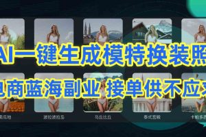 （9616期）AI制作一键生成模特换装照，电商蓝海副业供不应求