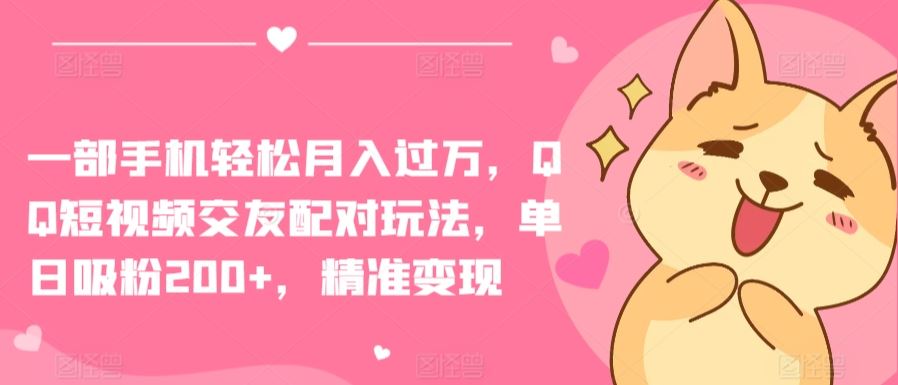 一部手机轻松月入过万,QQ短视频交友配对玩法,单日吸粉200+,精准变现【揭秘】
