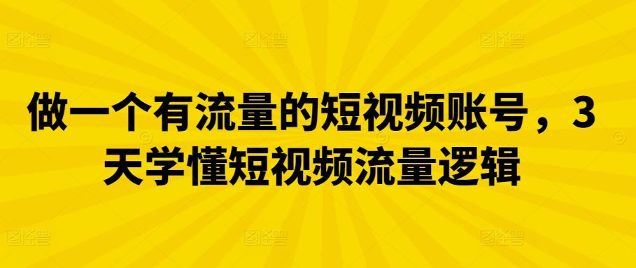 做一个有流量的短视频账号,3天学懂短视频流量逻辑