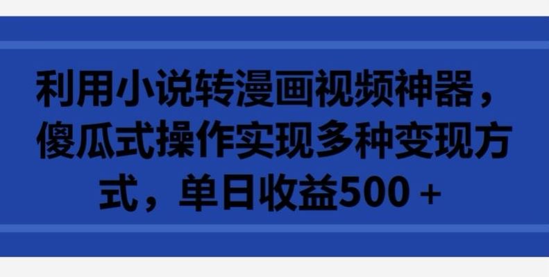 利用小说转漫画视频神器,傻瓜式操作实现多种变现方式,单日收益500+【揭秘】