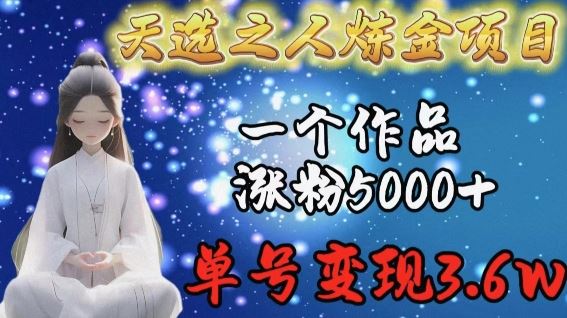 天选之人炼金项目,一个作品涨粉5000+,单号变现3.6w【揭秘】