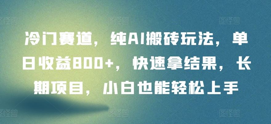冷门赛道,纯AI搬砖玩法,单日收益800+,快速拿结果,长期项目,小白也能轻松上手【揭秘】