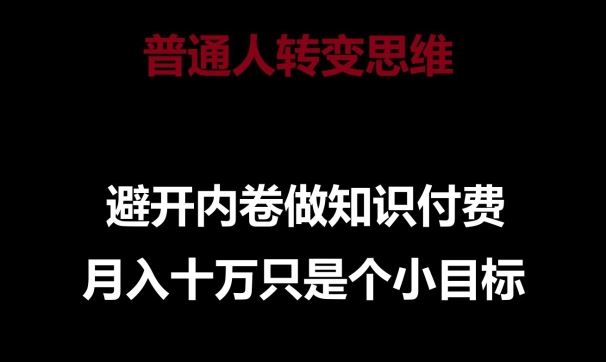 普通人转变思维,避开内卷做知识付费,月入十万只是一个小目标【揭秘】
