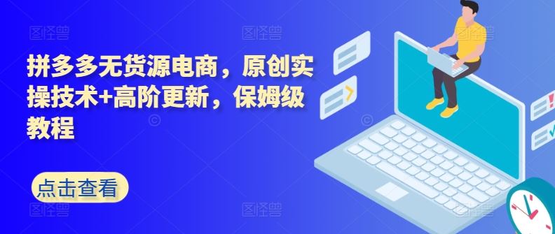 拼多多无货源电商,原创实操技术+高阶更新,保姆级教程