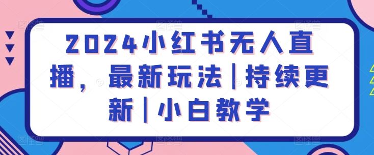 2024小红书无人直播,最新玩法|持续更新|小白教学
