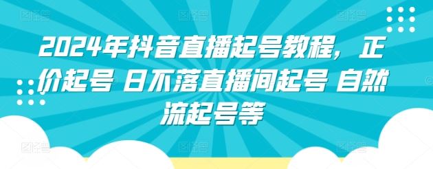 2024年抖音直播起号教程,正价起号 日不落直播间起号 自然流起号等