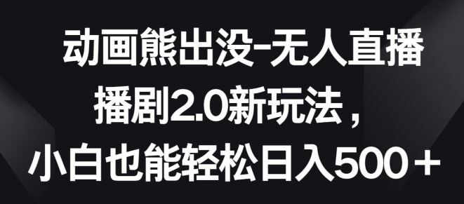 动画熊出没-无人直播播剧2.0新玩法,小白也能轻松日入500+【揭秘】