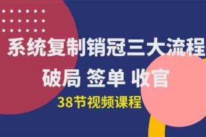 (10171期)系统复制 销冠三大流程,破局 签单 收官(38节视频课)