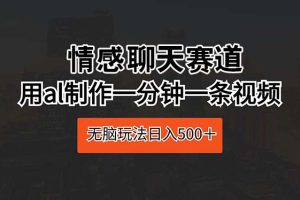 （10254期）情感聊天赛道 用ai制作一分钟一条视频 无脑玩法日入500＋