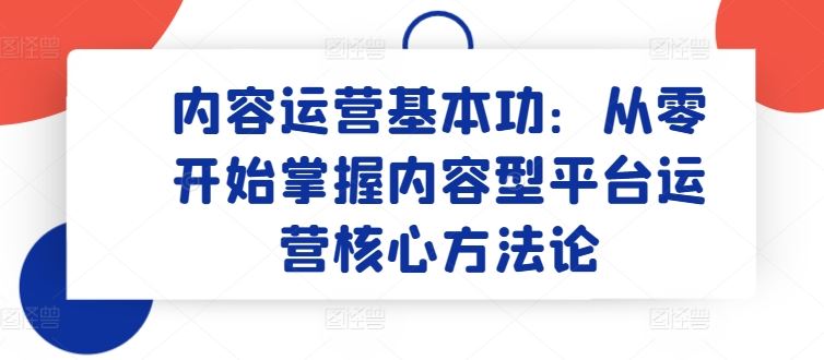 内容运营基本功:从零开始掌握内容型平台运营核心方法论