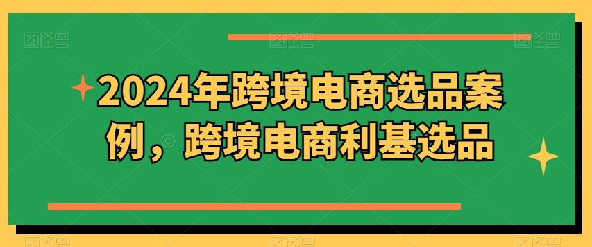 2024年跨境电商选品案例,跨境电商利基选品
