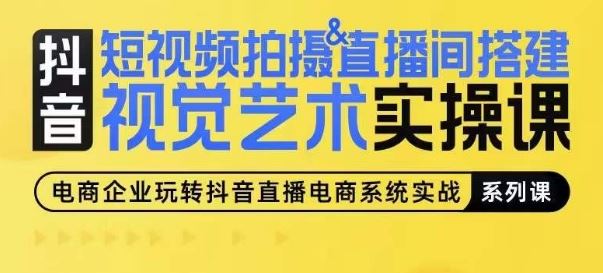 短视频拍摄&直播间搭建视觉艺术实操课,手把手场景演绎,从0-1短视频实操课