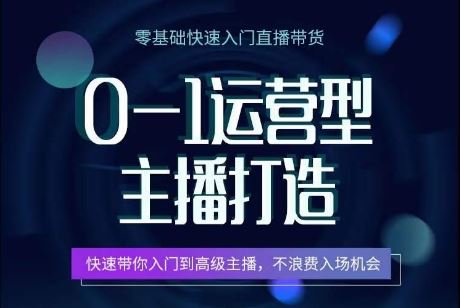 0-1运营型主播打造,快速带你入门高级主播,不浪费入场机会