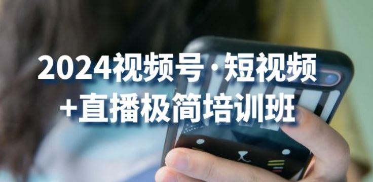 2024视频号·短视频+直播极简培训班:抓住视频号风口,流量红利