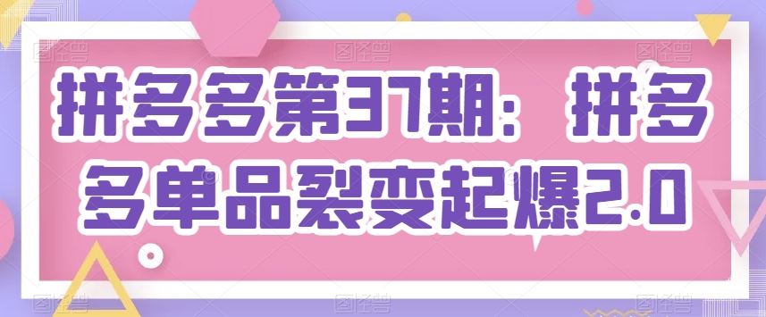 拼多多第37期:拼多多单品裂变起爆2.0