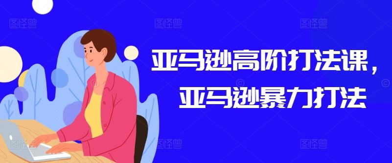 亚马逊高阶打法课,亚马逊暴力打法