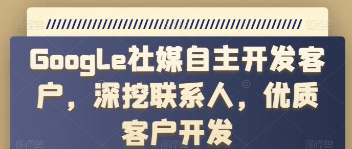 Google社媒自主开发客户,深挖联系人,优质客户开发