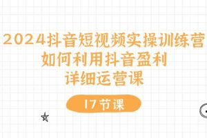 （10948期）2024抖音短视频实操训练营：如何利用抖音盈利，详细运营课（27节视频课）