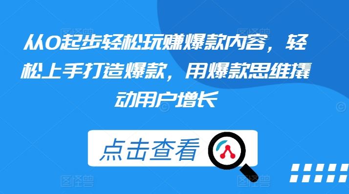 从0起步轻松玩赚爆款内容,轻松上手打造爆款,用爆款思维撬动用户增长