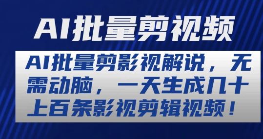 AI批量剪影视解说,无需动脑,一天生成几十上百条影视剪辑视频【揭秘】