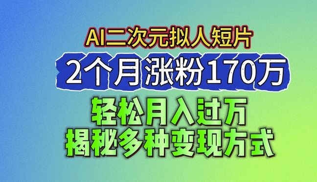2024最新蓝海AI生成二次元拟人短片，2个月涨粉170万，揭秘多种变现方式【揭秘】