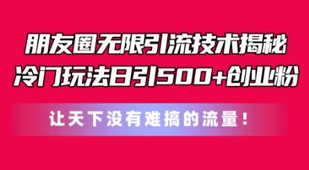 朋友圈无限引流技术,一个冷门玩法日引500+创业粉,让天下没有难搞的流量【揭秘】