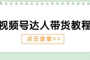 视频号达人带货教程：达人剧情打法(长期)+达人带货广告(短期)