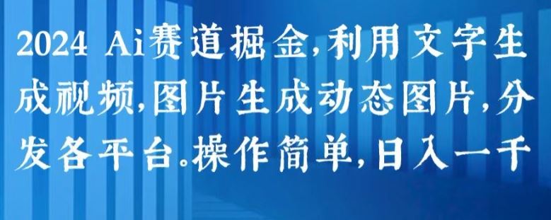 2024 Ai赛道掘金,利用文字生成视频,图片生成动态图片,分发各平台,操作简单,日入1k【揭秘】