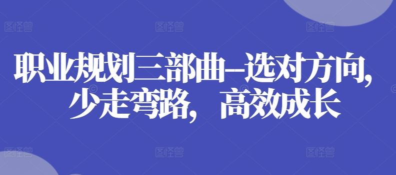 职业规划三部曲--选对方向,少走弯路,高效成长