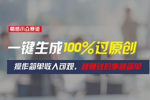 (11240期)情感小众赛道,一键生成100%过原创,操作简单收入可观,越赚钱的事越简单