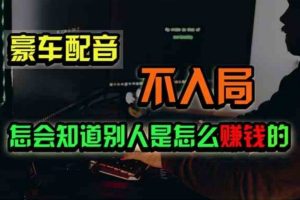 (11294期)豪车配音,一个惊掉下巴,闷声发财的小生意,日赚500+