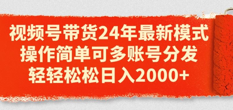 视频号带货24年最新模式,操作简单可多账号分发,轻轻松松日入2k【揭秘】