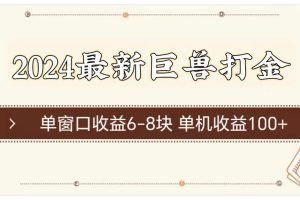 （11340期）2024最新巨兽打金 单窗口收益6-8块单机收益100+