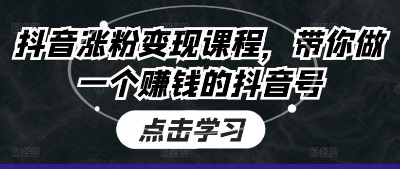 抖音涨粉变现课程,带你做一个赚钱的抖音号