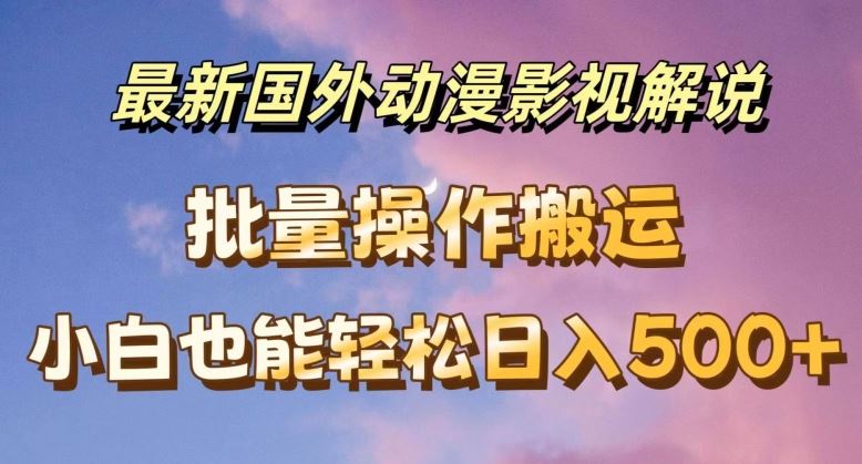 最新国外动漫影视解说,批量下载自动翻译,小白也能轻松日入500+【揭秘】