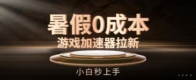 暑假0成本游戏加速器拉新,小白秒上手,无需投资【揭秘】