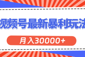 （11588期）视频号最新暴利玩法，轻松月入30000+