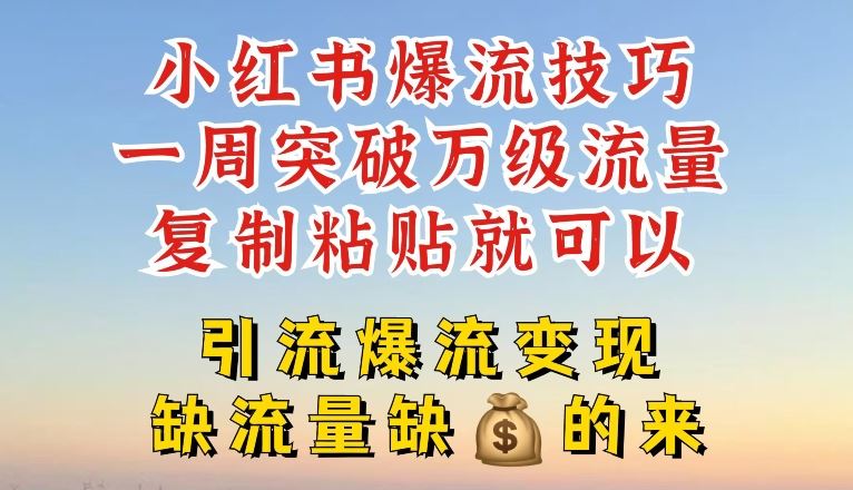 小红书爆流技巧,一周突破万级流量,复制粘贴就可以,引流爆流变现【揭秘】