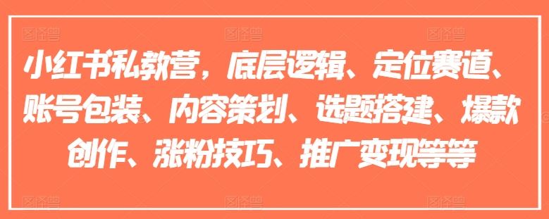 小红书私教营,底层逻辑、定位赛道、账号包装、内容策划、选题搭建、爆款创作、涨粉技巧、推广变现等等