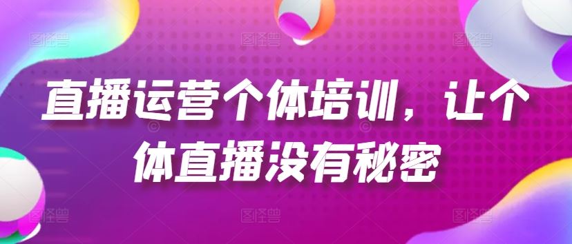 直播运营个体培训,让个体直播没有秘密,起号、货源、单品打爆、投流等玩法