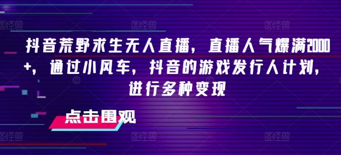 抖音荒野求生无人直播,直播人气爆满2000+,通过小风车,抖音的游戏发行人计划,进行多种变现【揭秘】