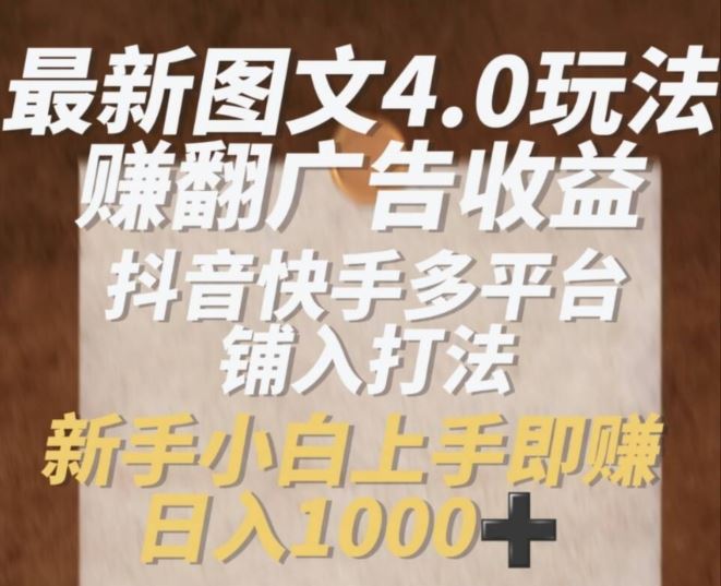 最新图文4.0玩法赚翻广告收益,抖音快手多平台铺入打法,新手小自上手即赚入1k【揭秘】