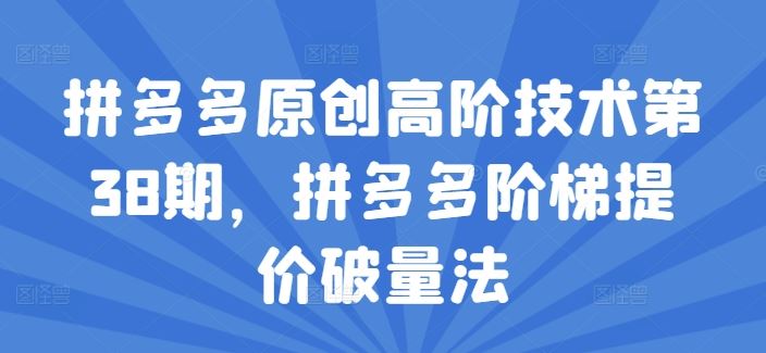 拼多多原创高阶技术第38期,拼多多阶梯提价破量法