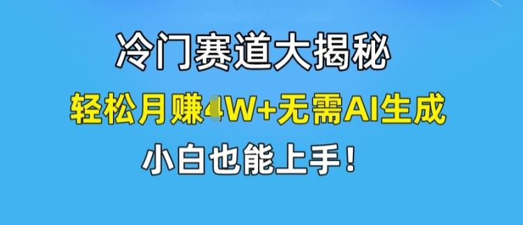 冷门赛道大揭秘,轻松月赚1W+无需AI生成,小白也能上手【揭秘】
