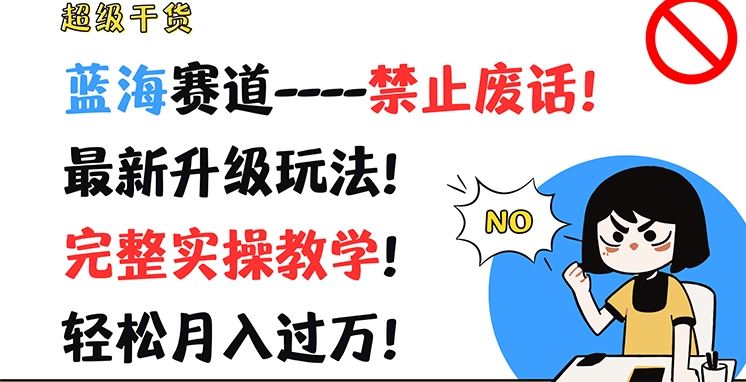 超级干货,蓝海赛道-禁止废话,最新升级玩法,完整实操教学,轻松月入过万【揭秘】
