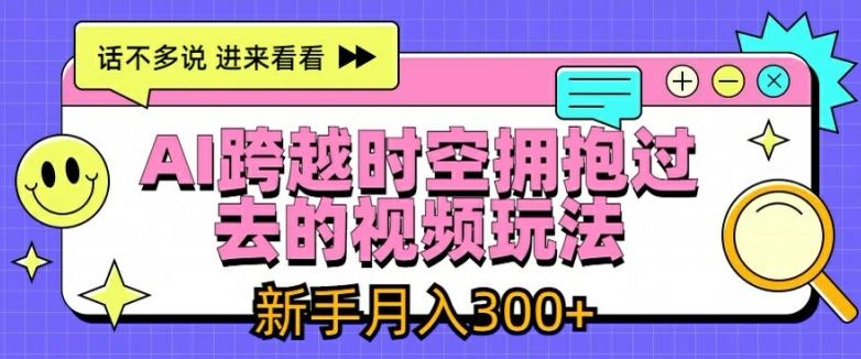AI跨越时空拥抱过去的视频玩法,新手月入3000+【揭秘】